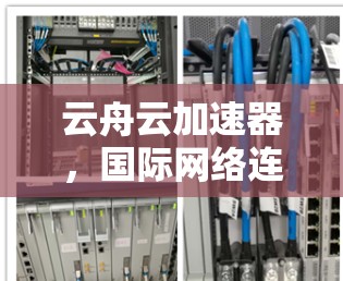 云舟云加速器,国际网络连接的未来 云舟云加速器,国际网络连接的未来