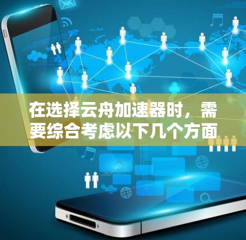 在选择云舟加速器时，需要综合考虑以下几个方面
