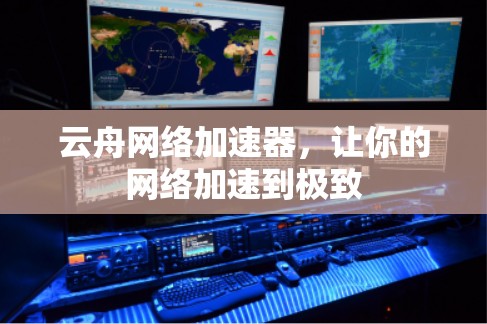 云舟网络加速器,让你的网络加速到极致 云舟网络加速器,让你的网络加速到极致