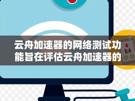 云舟加速器的网络测试功能旨在评估云舟加速器的连接性能和稳定性,帮助用户优化网络连接。以下是对该功能的详细总结和建议 云舟加速器的网络测试功能旨在评估云舟加速器的连接性能和稳定性,帮助用户优化网络连接。以下是对该功能的详细总结和建议
