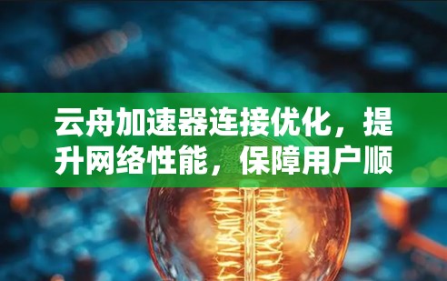 云舟加速器连接优化，提升网络性能，保障用户顺畅使用