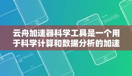 云舟加速器科学工具是一个用于科学计算和数据分析的加速工具，通常与云平台和科学计算相关。以下是对该工具的详细分析