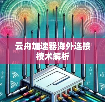 云舟加速器海外连接技术解析 云舟加速器海外连接技术解析