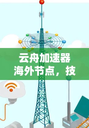 云舟加速器海外节点，技术突破与应用展望