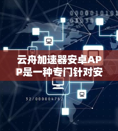 云舟加速器安卓APP是一种专门针对安卓用户设计的加速软件，旨在通过提升应用加载速度、优化用户体验来提升用户的使用体验。以下是关于该APP的详细介绍