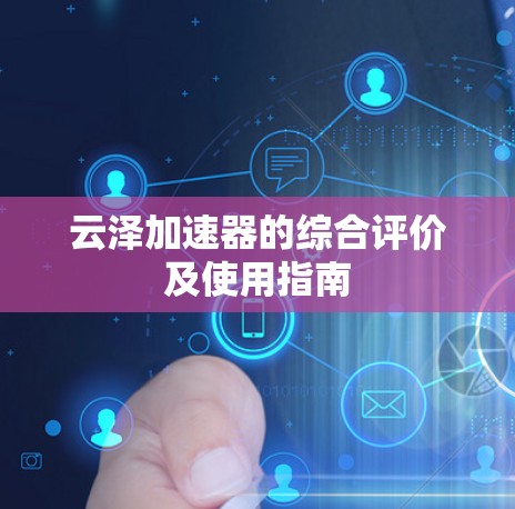 云泽加速器的综合评价及使用指南 云泽加速器的综合评价及使用指南