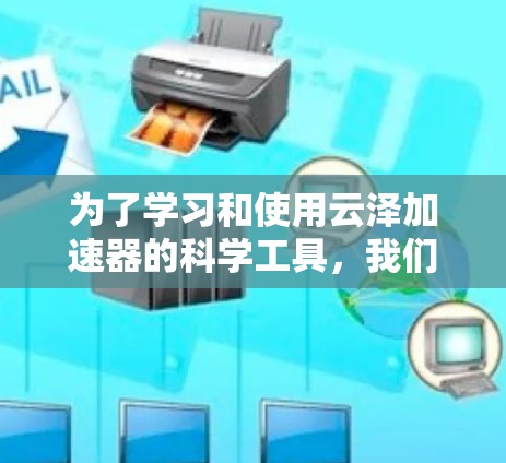 为了学习和使用云泽加速器的科学工具,我们可以按照以下步骤进行 为了学习和使用云泽加速器的科学工具,我们可以按照以下步骤进行