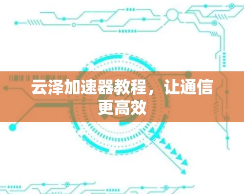 云泽加速器教程，让通信更高效