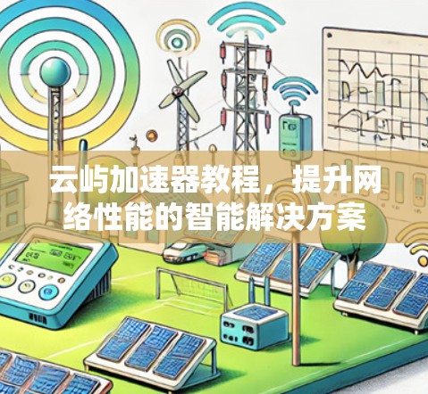 云屿加速器教程,提升网络性能的智能解决方案 云屿加速器教程,提升网络性能的智能解决方案