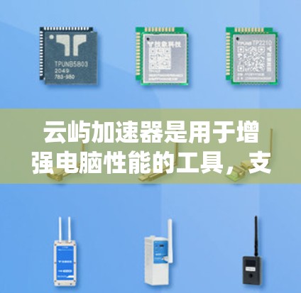 云屿加速器是用于增强电脑性能的工具,支持多种操作系统和设备类型。以下是关于云屿加速器的版本信息,涵盖功能、适用场景、更新频率和官方资源等 云屿加速器是用于增强电脑性能的工具,支持多种操作系统和设备类型。以下是关于云屿加速器的版本信息,涵盖功能、适用场景、更新频率和官方资源等