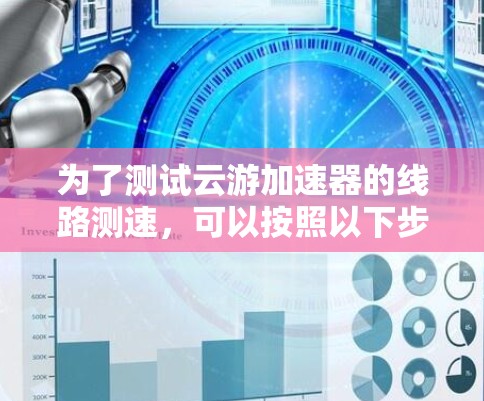 为了测试云游加速器的线路测速，可以按照以下步骤操作