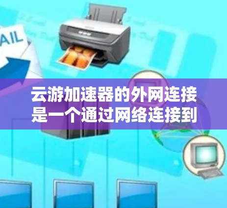 云游加速器的外网连接是一个通过网络连接到云游加速器以加速移动应用的工具。以下是详细的步骤和信息 云游加速器的外网连接是一个通过网络连接到云游加速器以加速移动应用的工具。以下是详细的步骤和信息