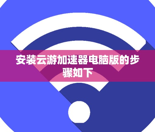 安装云游加速器电脑版的步骤如下