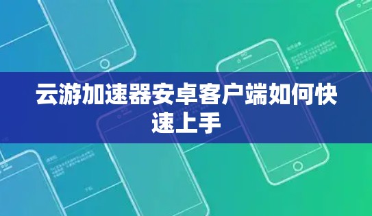 云游加速器安卓客户端如何快速上手 云游加速器安卓客户端如何快速上手