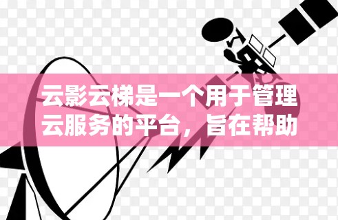 云影云梯是一个用于管理云服务的平台,旨在帮助用户高效地管理自己的云资源。以下是一个系统化的介绍,涵盖它的功能、使用方法、配置步骤以及用户支持 云影云梯是一个用于管理云服务的平台,旨在帮助用户高效地管理自己的云资源。以下是一个系统化的介绍,涵盖它的功能、使用方法、配置步骤以及用户支持