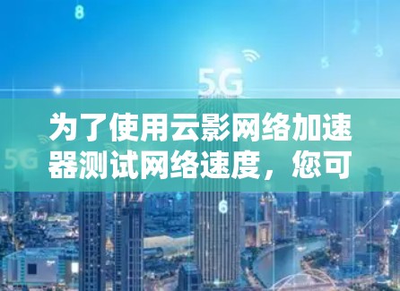 为了使用云影网络加速器测试网络速度，您可以按照以下步骤进行