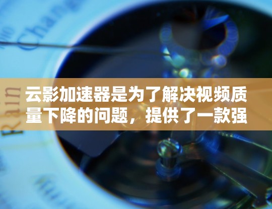 云影加速器是为了解决视频质量下降的问题，提供了一款强大的工具。以下是对云影加速器的详细介绍