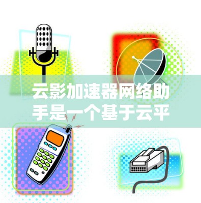 云影加速器网络助手是一个基于云平台的加速器,通过网络助手实现网络连接的加速功能,帮助用户提升数据传输和网络连接的性能。以下是对该概念的详细分析 云影加速器网络助手是一个基于云平台的加速器,通过网络助手实现网络连接的加速功能,帮助用户提升数据传输和网络连接的性能。以下是对该概念的详细分析