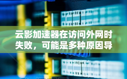 云影加速器在访问外网时失败，可能是多种原因导致的。以下是一步步的解决方案
