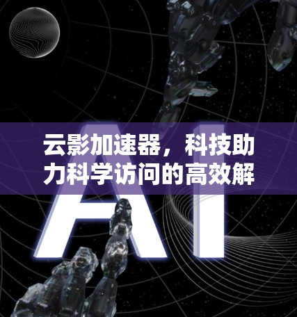云影加速器，科技助力科学访问的高效解决方案