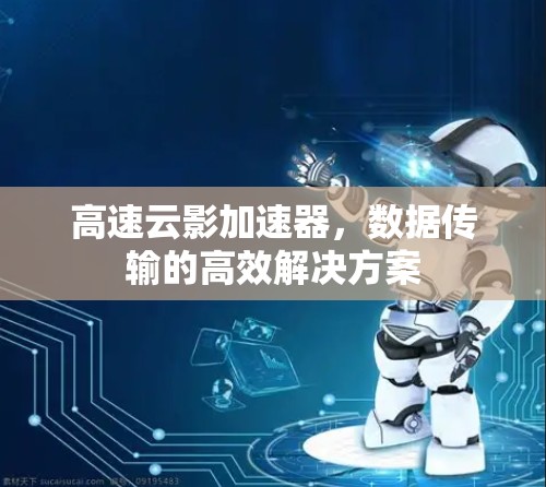 高速云影加速器,数据传输的高效解决方案 高速云影加速器,数据传输的高效解决方案