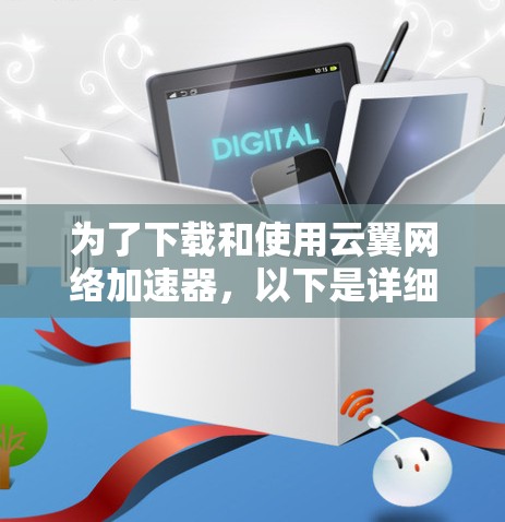 为了下载和使用云翼网络加速器,以下是详细的步骤 为了下载和使用云翼网络加速器,以下是详细的步骤