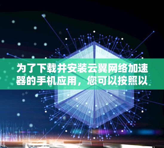 为了下载并安装云翼网络加速器的手机应用，您可以按照以下步骤进行