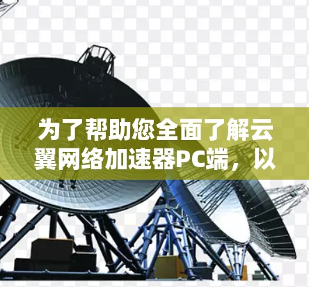 为了帮助您全面了解云翼网络加速器PC端，以下是对各个重要方面的总结和建议