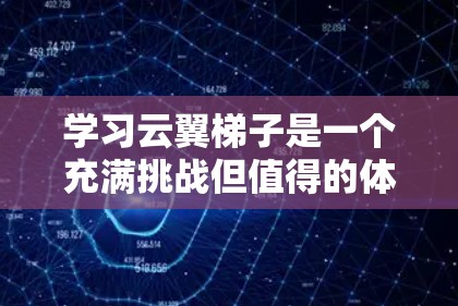 学习云翼梯子是一个充满挑战但值得的体验，以下是详细的步骤和建议