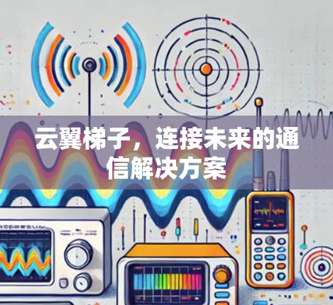 云翼梯子,连接未来的通信解决方案 云翼梯子,连接未来的通信解决方案