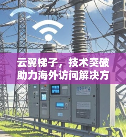 云翼梯子，技术突破助力海外访问解决方案