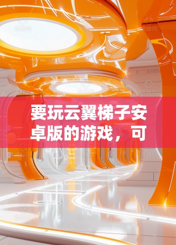 要玩云翼梯子安卓版的游戏,可以按照以下步骤进行 要玩云翼梯子安卓版的游戏,可以按照以下步骤进行