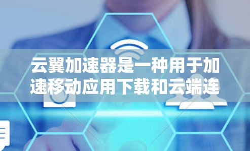 云翼加速器是一种用于加速移动应用下载和云端连接的工具,可以帮助用户更快地完成移动应用下载和数据上传。以下是一些关于云翼加速器的详细介绍 云翼加速器是一种用于加速移动应用下载和云端连接的工具,可以帮助用户更快地完成移动应用下载和数据上传。以下是一些关于云翼加速器的详细介绍