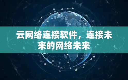 云网络连接软件,连接未来的网络未来 云网络连接软件,连接未来的网络未来
