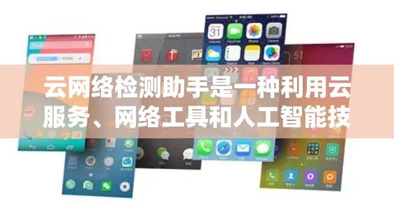 云网络检测助手是一种利用云服务、网络工具和人工智能技术，帮助用户实时检测网络异常情况的系统。其核心功能包括检测恶意软件、网络攻击、设备故障等网络问题。以下是对云网络检测助手的详细分析和总结