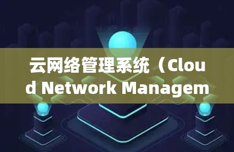 云网络管理系统(Cloud Network Management System,简称CNS)是一个专为云服务提供网络管理功能的系统,旨在优化和管理云环境中数据和网络的性能。以下是关于CNS的详细信息 云网络管理系统(Cloud Network Management System,简称CNS)是一个专为云服务提供网络管理功能的系统,旨在优化和管理云环境中数据和网络的性能。以下是关于CNS的详细信息