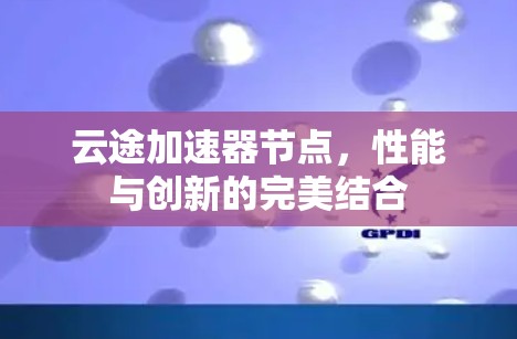 云途加速器节点，性能与创新的完美结合