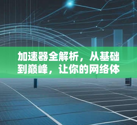 加速器全解析,从基础到巅峰,让你的网络体验更上一层楼 加速器全解析,从基础到巅峰,让你的网络体验更上一层楼
