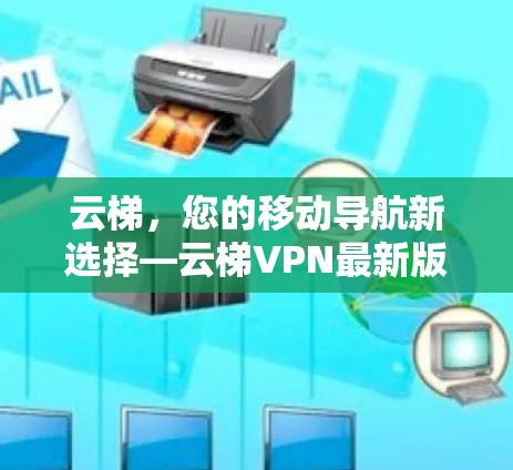 云梯，您的移动导航新选择—云梯VPN最新版