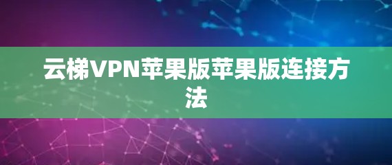 云梯VPN苹果版苹果版连接方法 云梯VPN苹果版苹果版连接方法