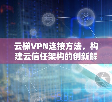 云梯VPN连接方法，构建云信任架构的创新解决方案