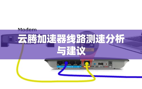 云腾加速器线路测速分析与建议