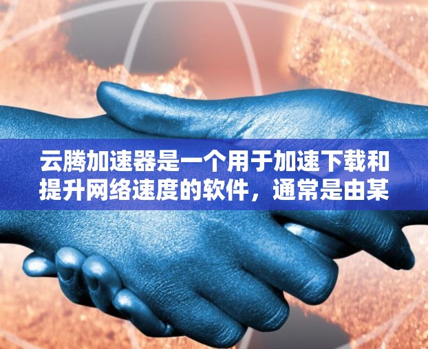 云腾加速器是一个用于加速下载和提升网络速度的软件,通常是由某个公司提供的加速工具。如果你需要下载云腾加速器,建议您访问其官方网站,寻找可靠的下载链接。下载时,请注意以下几点 云腾加速器是一个用于加速下载和提升网络速度的软件,通常是由某个公司提供的加速工具。如果你需要下载云腾加速器,建议您访问其官方网站,寻找可靠的下载链接。下载时,请注意以下几点