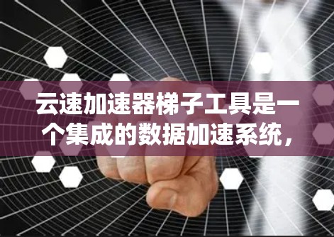 云速加速器梯子工具是一个集成的数据加速系统,旨在通过云服务器快速提升数据下载速度。以下是该工具的详细解释 云速加速器梯子工具是一个集成的数据加速系统,旨在通过云服务器快速提升数据下载速度。以下是该工具的详细解释