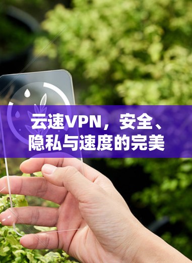 云速VPN，安全、隐私与速度的完美结合