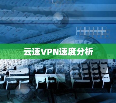 云速VPN速度分析 云速VPN速度分析