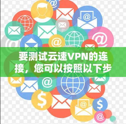 要测试云速VPN的连接,您可以按照以下步骤进行 要测试云速VPN的连接,您可以按照以下步骤进行