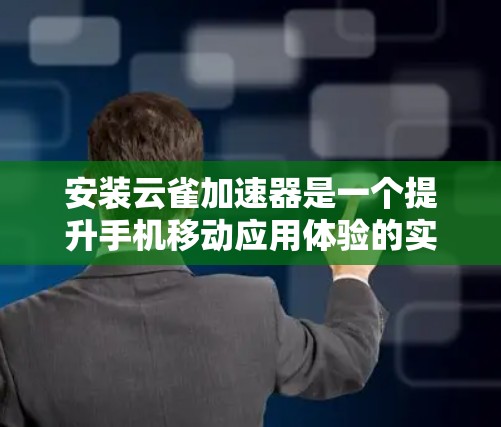安装云雀加速器是一个提升手机移动应用体验的实用工具,以下是详细的安装步骤和注意事项 安装云雀加速器是一个提升手机移动应用体验的实用工具,以下是详细的安装步骤和注意事项