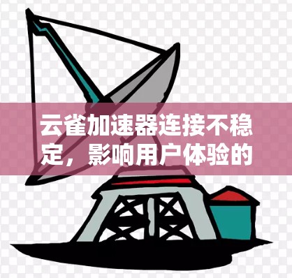 云雀加速器连接不稳定，影响用户体验的深层问题