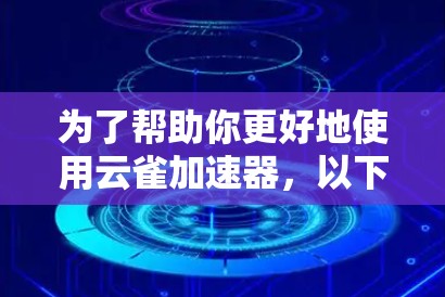 为了帮助你更好地使用云雀加速器,以下是分步的指南 为了帮助你更好地使用云雀加速器,以下是分步的指南